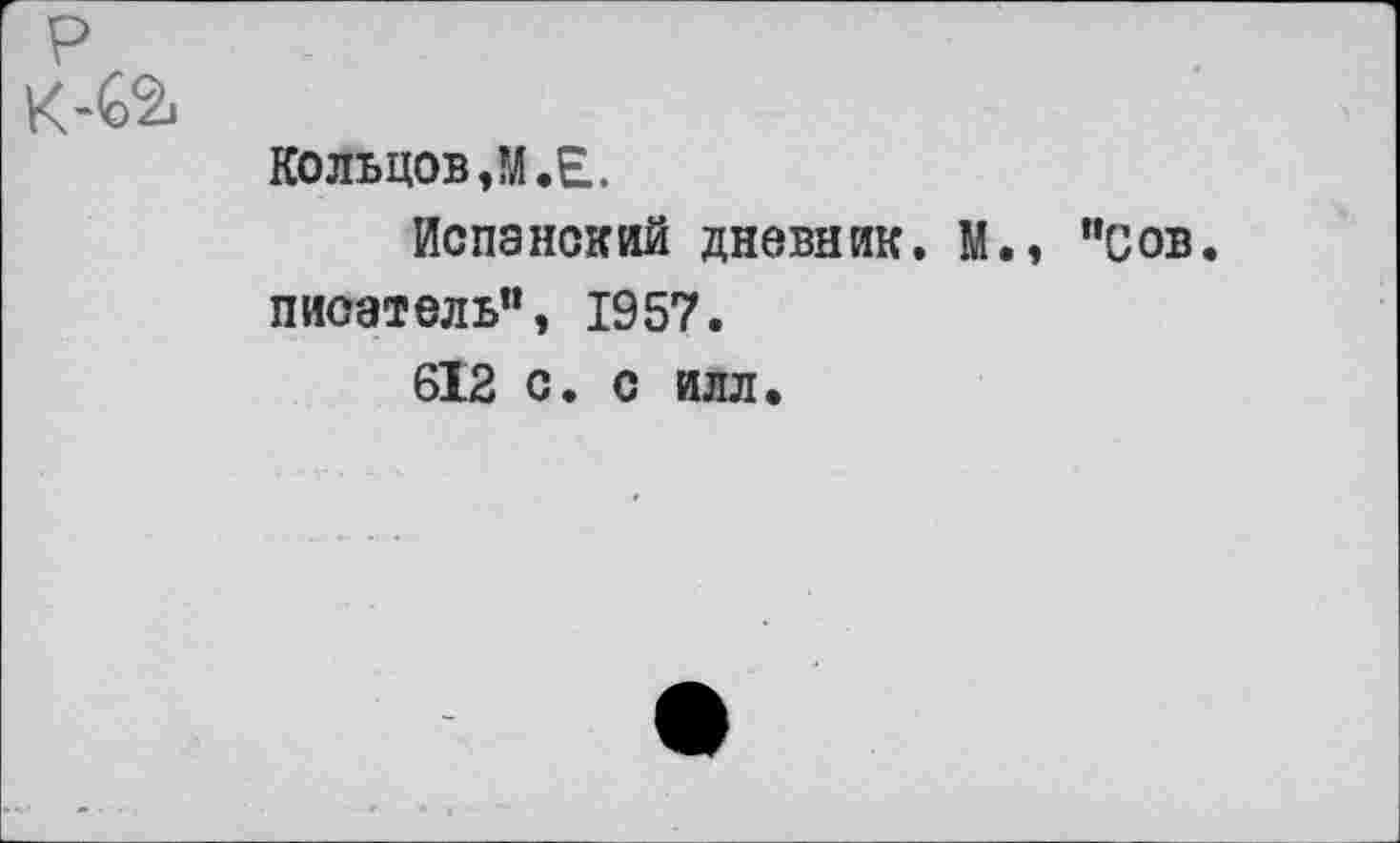 ﻿Кольцов ,М. Е.
Испанский дневник. М., "сов. писатель”, 1957.
612 с. с илл.